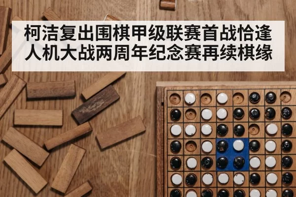 柯洁复出围棋甲级联赛首战恰逢人机大战两周年纪念赛再续棋缘