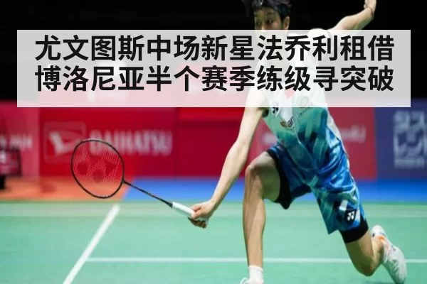尤文图斯中场新星法乔利租借博洛尼亚半个赛季练级寻突破